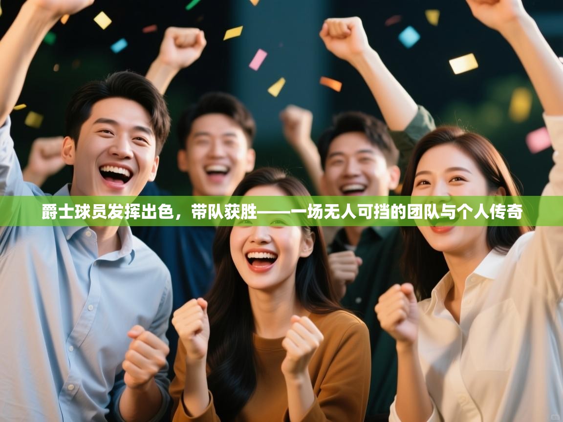 爵士球员发挥出色，带队获胜——一场无人可挡的团队与个人传奇  第1张