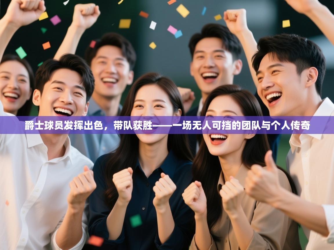 爵士球员发挥出色，带队获胜——一场无人可挡的团队与个人传奇  第2张