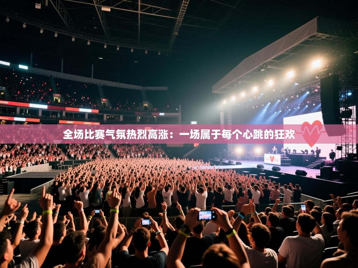 全场比赛气氛热烈高涨：一场属于每个心跳的狂欢